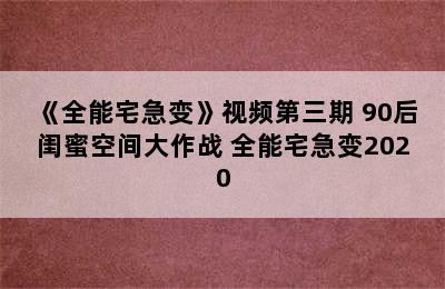 《全能宅急变》视频第三期 90后闺蜜空间大作战 全能宅急变2020